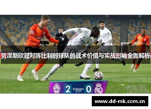 努涅斯欧冠对阵比利时球队的战术价值与实战影响全面解析